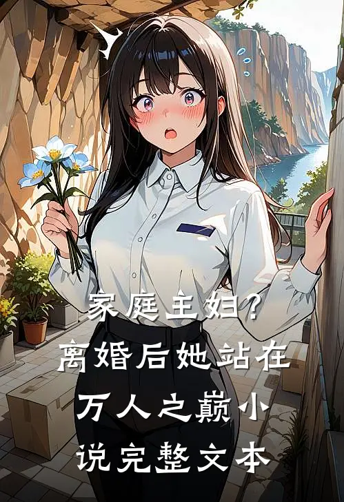 家庭主妇?离婚后她站在万人之巅完整文本免费阅读