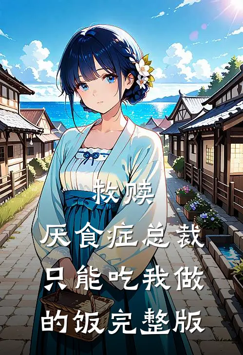 救赎：厌食症总裁只能吃我做的饭完整版
