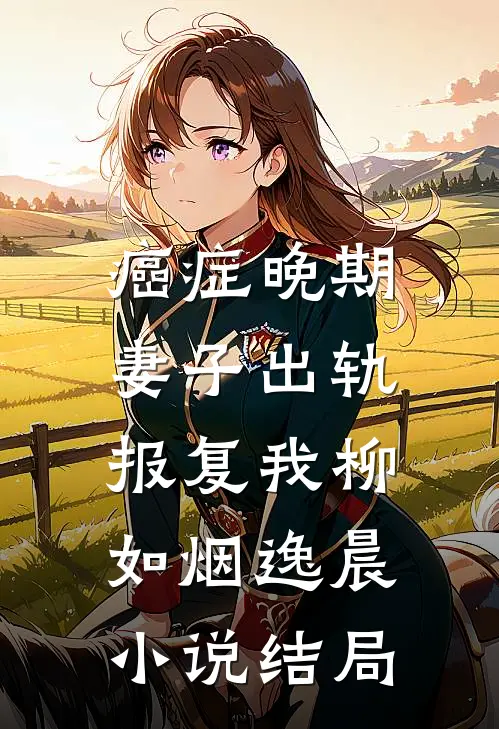 癌症晚期，妻子出轨报复我柳如烟逸晨小说结局