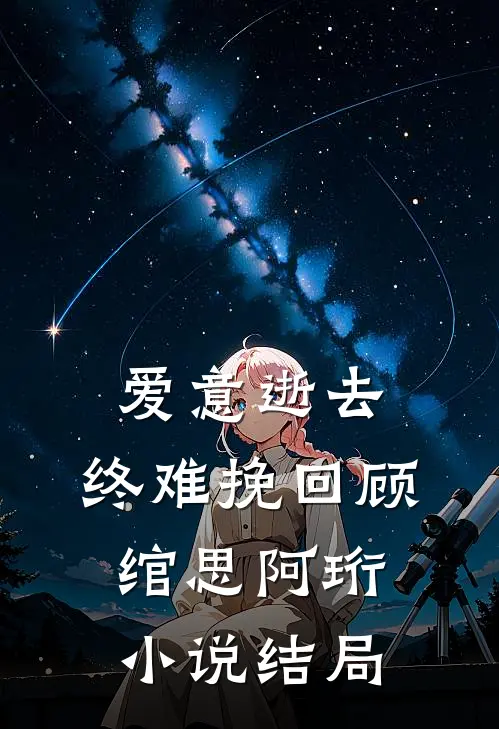 爱意逝去,终难挽回顾绾思阿珩结局怎么样