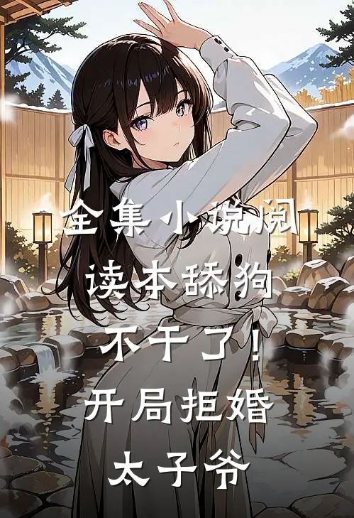 全集小说阅读本舔狗不干了！开局拒婚太子爷