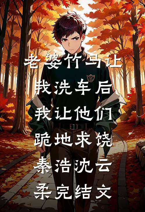 老婆竹马让我洗车后，我让他们跪地求饶秦浩沈云柔完结文