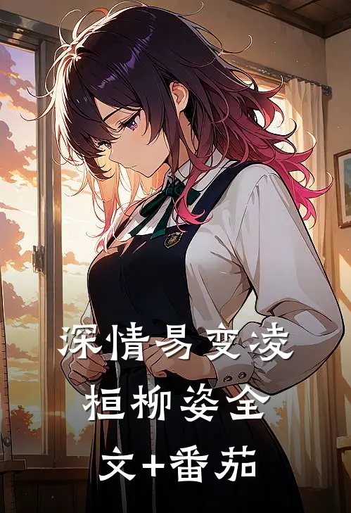 深情易变凌桓柳姿全文+番茄
