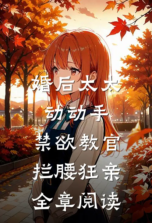 婚后太太动动手，禁欲教官拦腰狂亲全章阅读