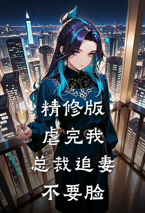 精修版虐完我，总裁追妻不要脸