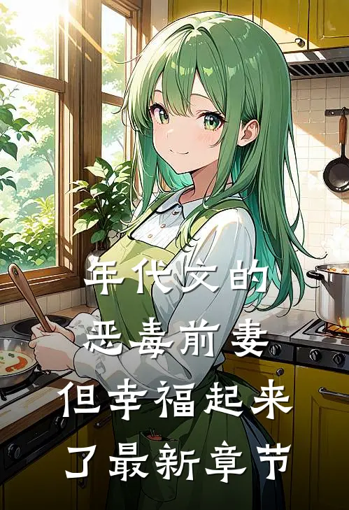 年代文的恶毒前妻,但幸福起来了最新章节阅读