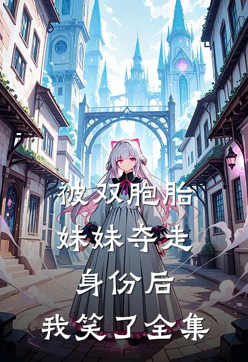 被双胞胎妹妹夺走身份后，我笑了全集