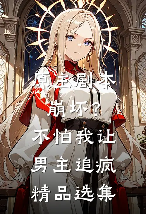 原主剧本崩坏?不怕,我让男主追疯精品选集在线阅读