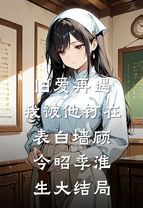 旧爱再遇，我被他钉在表白墙顾今昭季淮生大结局