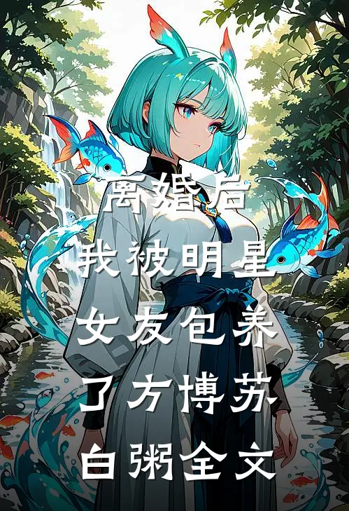 离婚后，我被明星女友包养了方博苏白粥全文