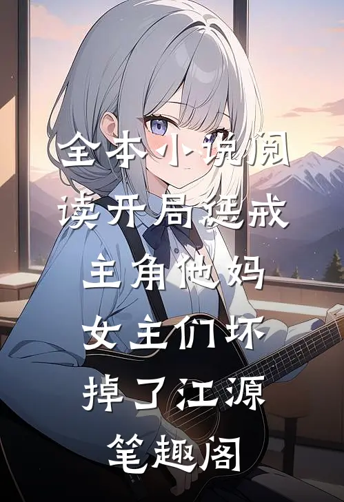 全本小说阅读开局惩戒主角他妈,女主们坏掉了江源笔趣阁