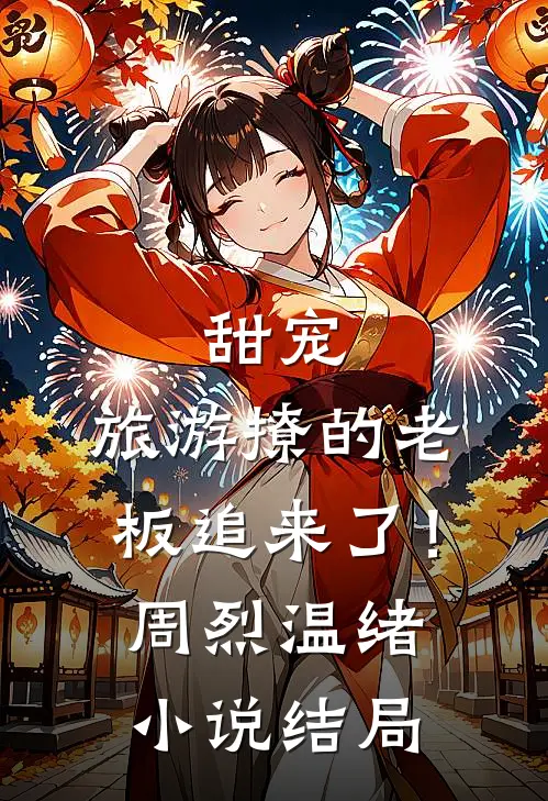 甜宠：旅游撩的老板追来了！周烈温绪小说结局