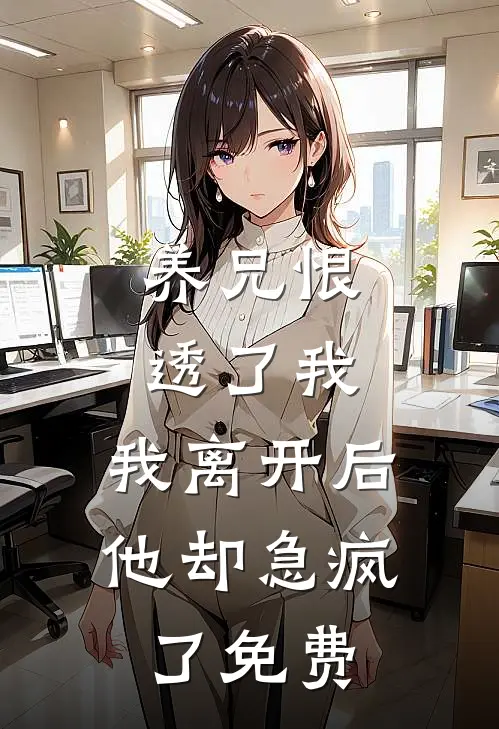 养兄恨透了我,我离开后他却急疯了免费观看