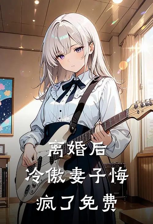 离婚后,冷傲妻子悔疯了免费阅读