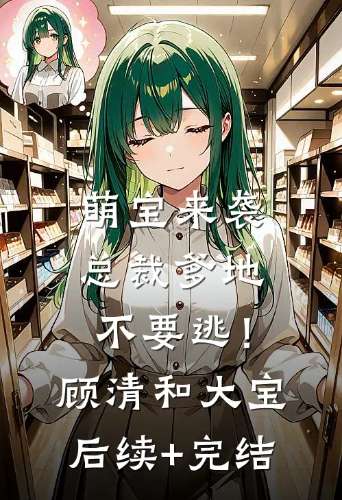 萌宝来袭：总裁爹地不要逃！顾清和大宝后续+完结