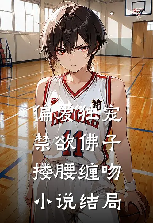 偏爱独宠，禁欲佛子搂腰缠吻小说结局