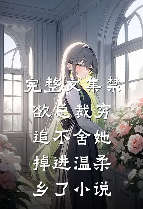 完整文集禁欲总裁穷追不舍她掉进温柔乡了小说