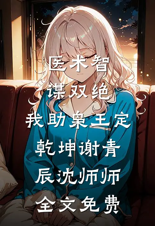 医术智谋双绝，我助枭王定乾坤谢青辰沈师师全文免费