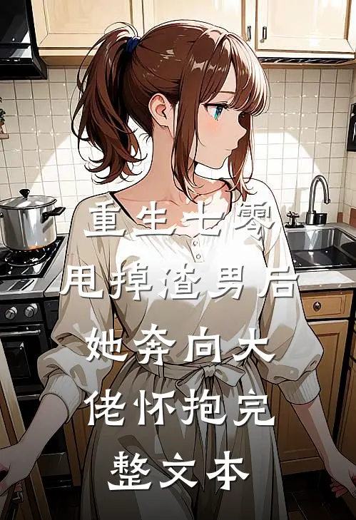重生七零：甩掉渣男后，她奔向大佬怀抱完整文本