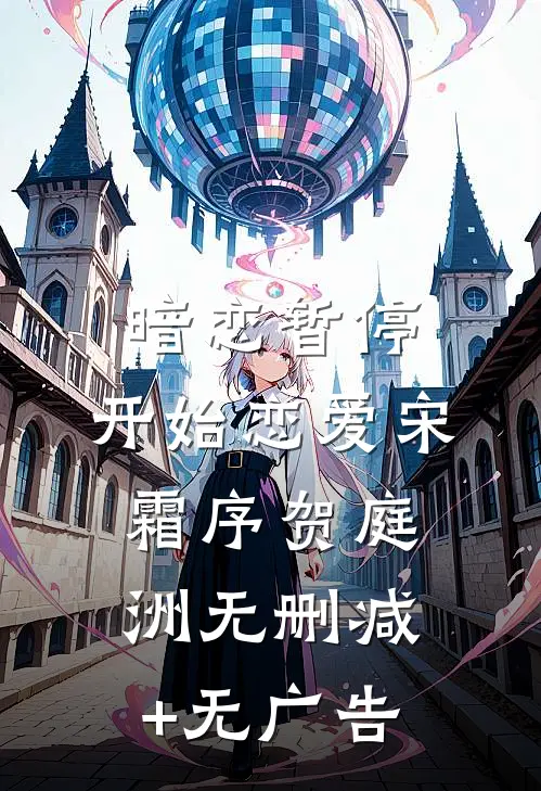 暗恋暂停，开始恋爱宋霜序贺庭洲无删减+无广告