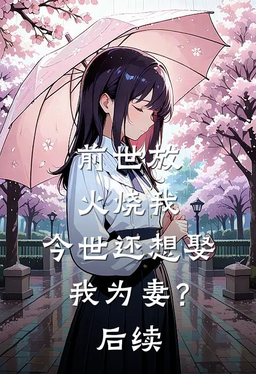 前世放火烧我，今世还想娶我为妻？后续