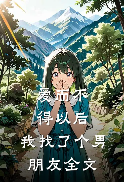爱而不得以后,我找了个男朋友全文免费阅读