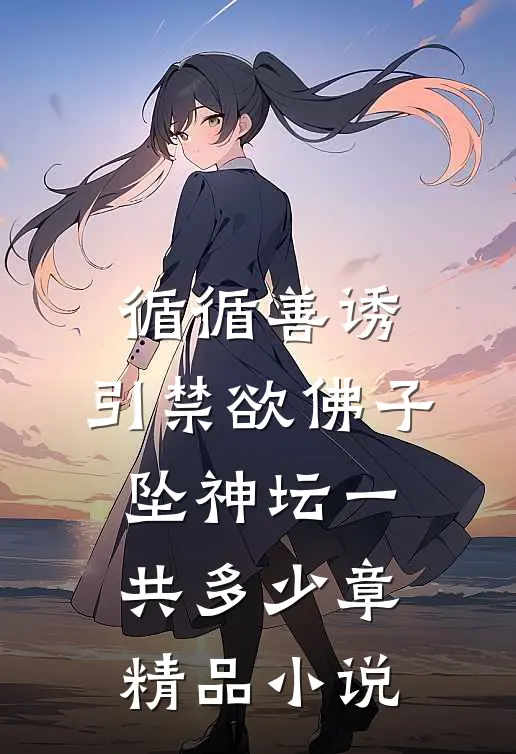 循循善诱,引禁欲佛子坠神坛一共多少章精品小说