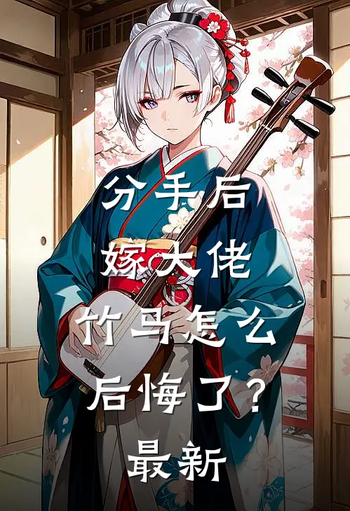 分手后嫁大佬,竹马怎么后悔了?最新章节阅读