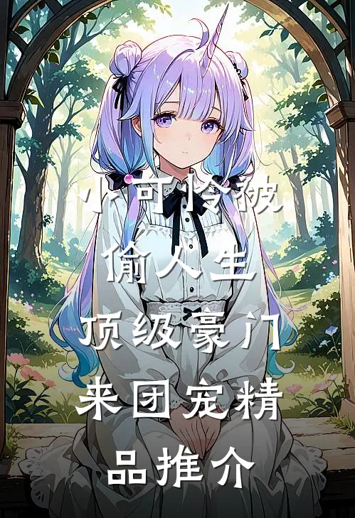 小可怜被偷人生，顶级豪门来团宠精品推介