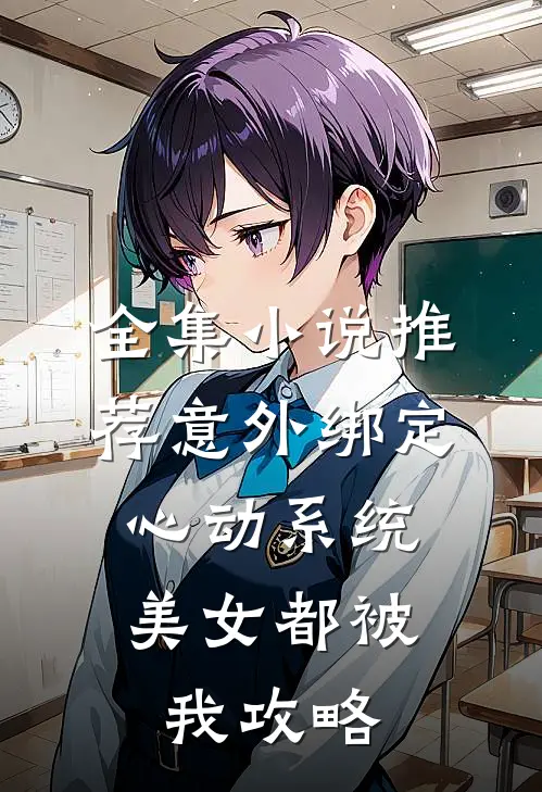 全集小说推荐意外绑定心动系统，美女都被我攻略