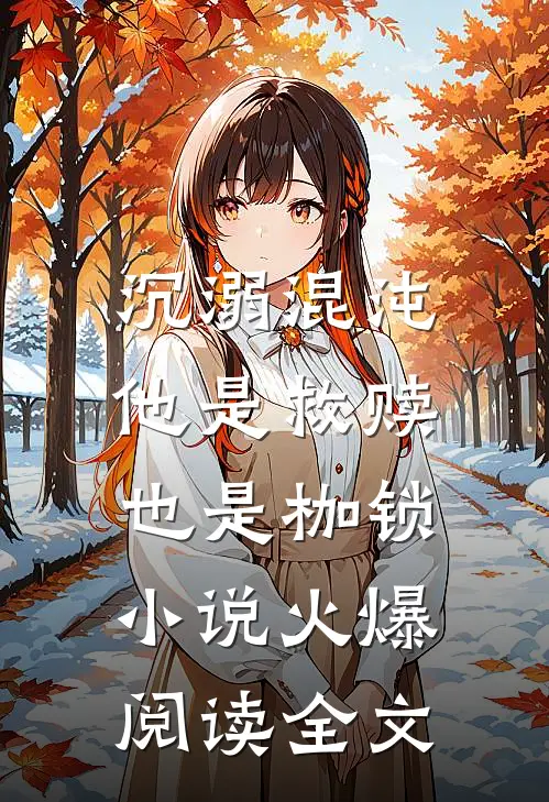 沉溺混沌,他是救赎也是枷锁火爆阅读全文