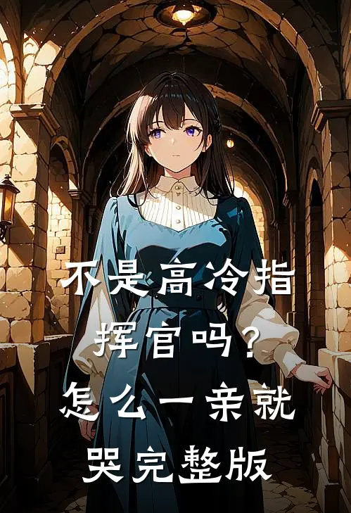 不是高冷指挥官吗?怎么一亲就哭完整版完结免费阅读