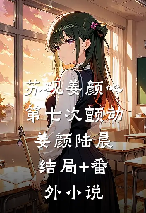 苏砚姜颜心第七次颤动: 姜颜陆晨结局+番外小说
