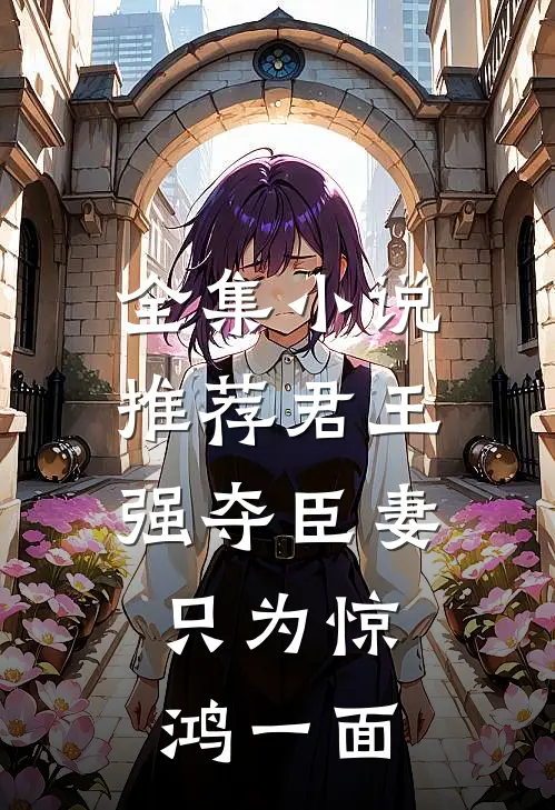 全集推荐君王强夺臣妻,只为惊鸿一面的