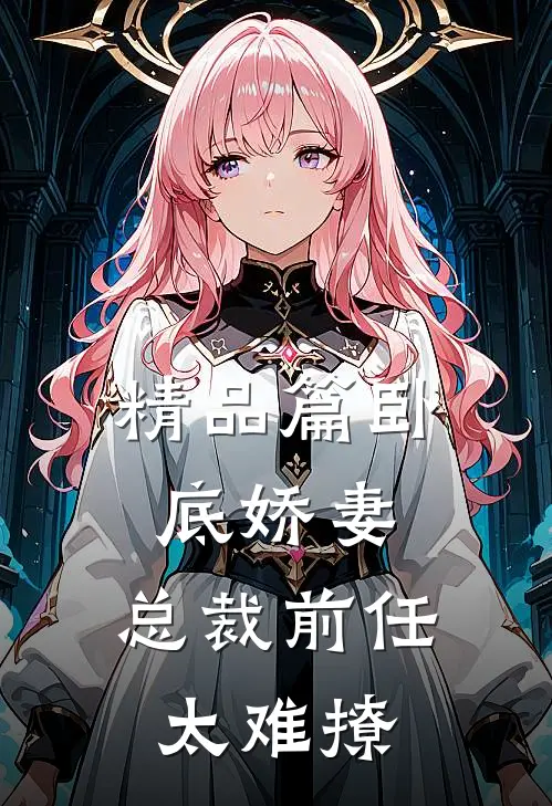 精品篇卧底娇妻：总裁前任太难撩