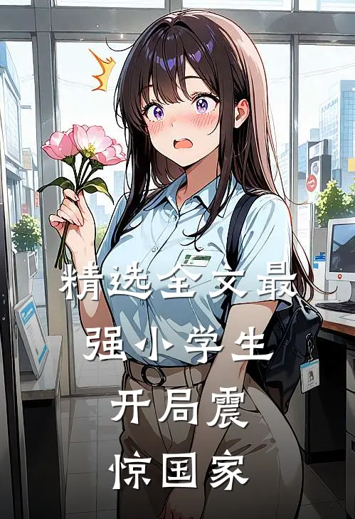 精选全文最强小学生,开局震惊国家的