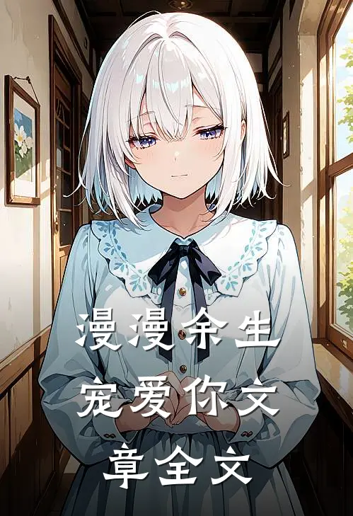 漫漫余生宠爱你文章全文