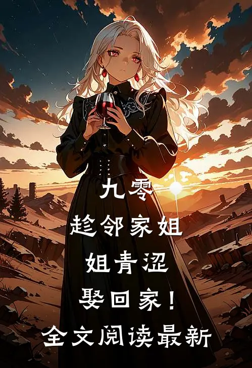 九零：趁邻家姐姐青涩，娶回家！全文阅读最新