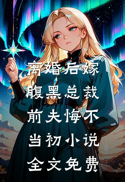 离婚后嫁腹黑总裁,前夫悔不当初全文免费