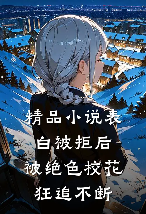 精品小说表白被拒后，被绝色校花狂追不断