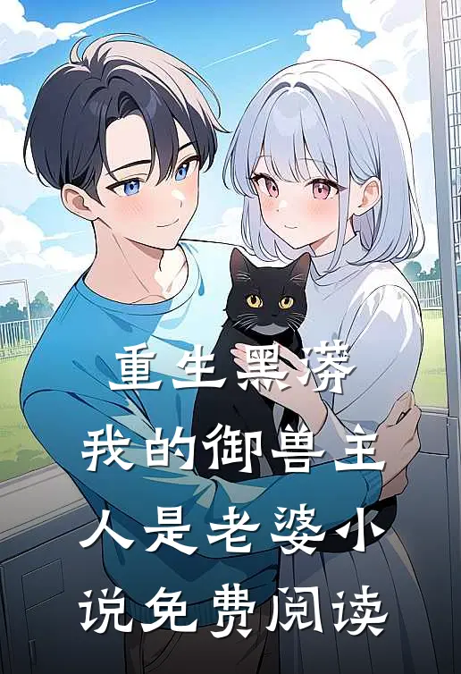 重生黑蟒,我的御兽主人是老婆免费阅读全文