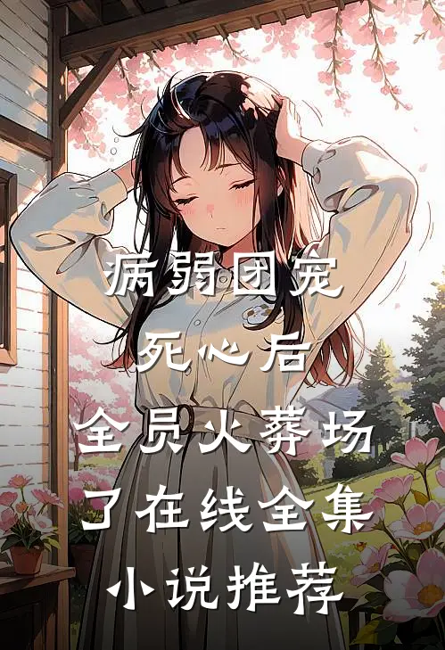 病弱团宠死心后,全员火葬场了在线全集小说推荐