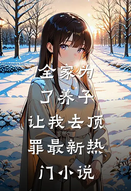 全家为了养子,让我去顶罪最新热门免费阅读