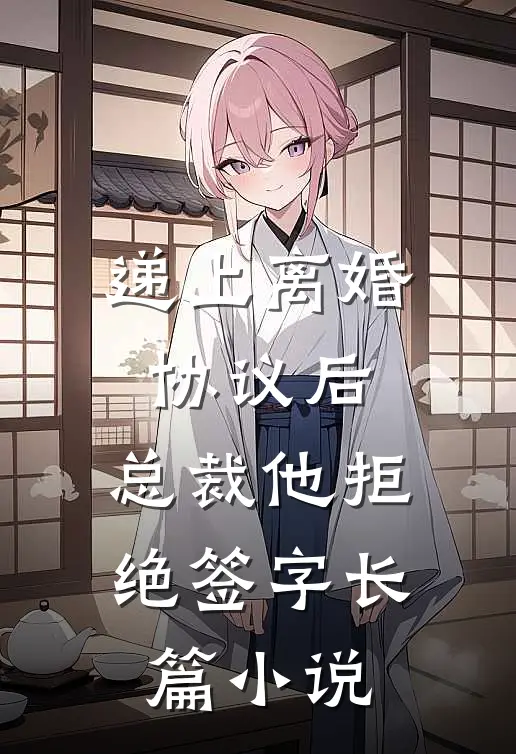 递上离婚协议后，总裁他拒绝签字长篇小说
