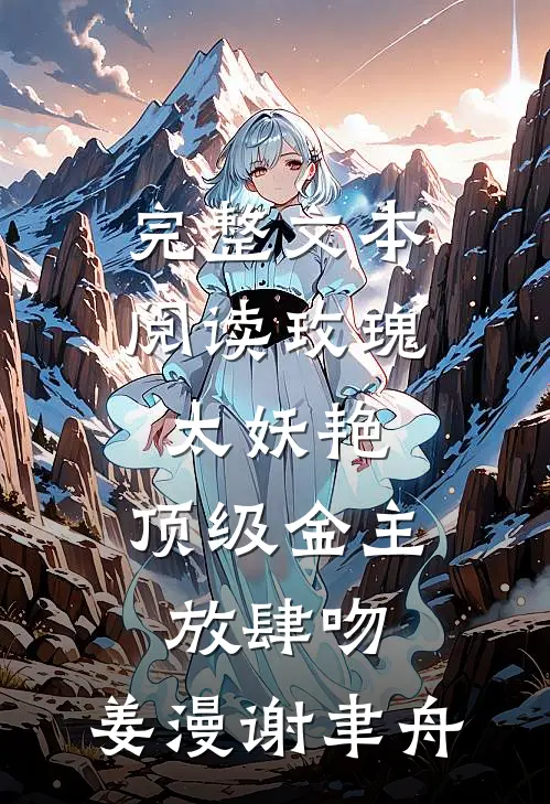 完整文本阅读玫瑰太妖艳,顶级金主放肆吻:姜漫谢聿舟