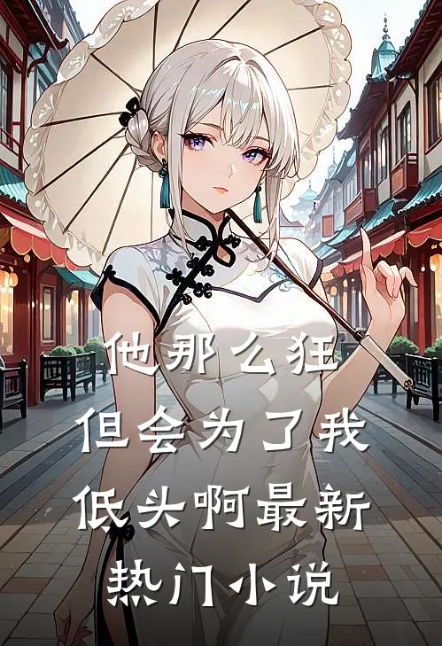 他那么狂,但会为了我低头啊最新热门在线阅读