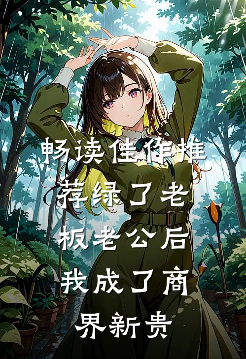 畅读佳作推荐绿了老板老公后，我成了商界新贵
