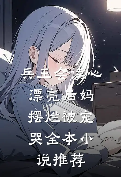 兵王会读心，漂亮后妈摆烂被宠哭全本小说推荐