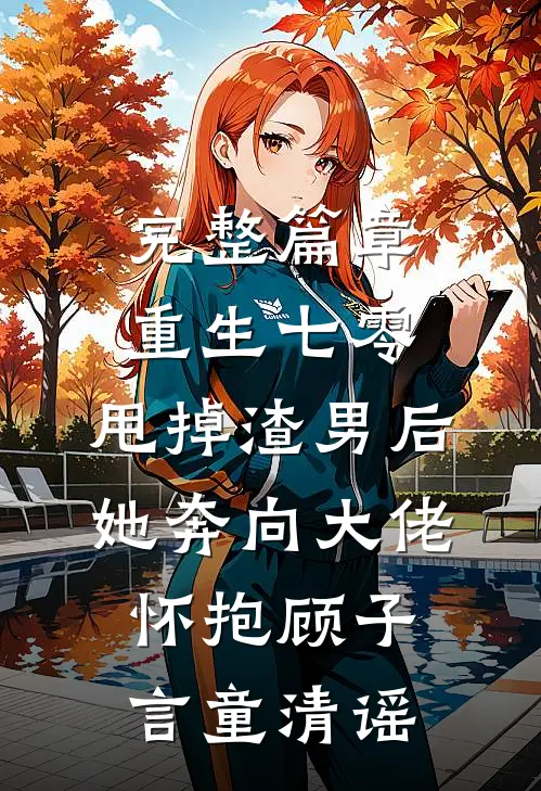 完整篇章重生七零:甩掉渣男后,她奔向大佬怀抱顾子言童清谣