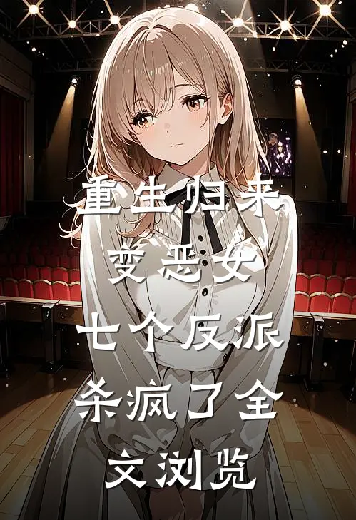 重生归来变恶女,七个反派杀疯了全文浏览